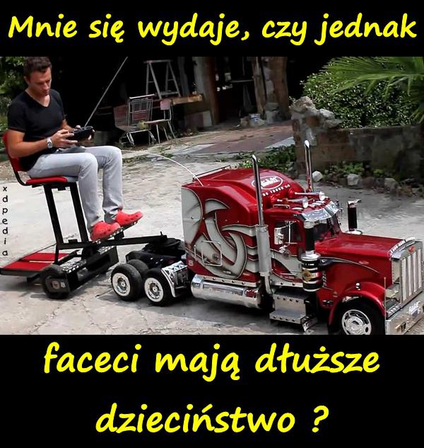 Mnie się wydaje, czy jednak faceci mają dłuższe dzieciństwo