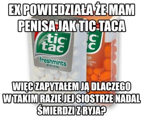 Moja EX powiedziała, że mam penisa jak tic taca, więc