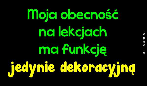 Moja obecność na lekcjach ma funkcję jedynie dekoracyjną