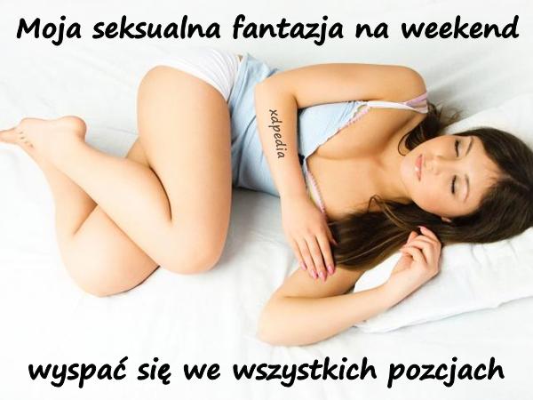 Moja seksualna fantazja na weekend, wyspać się we