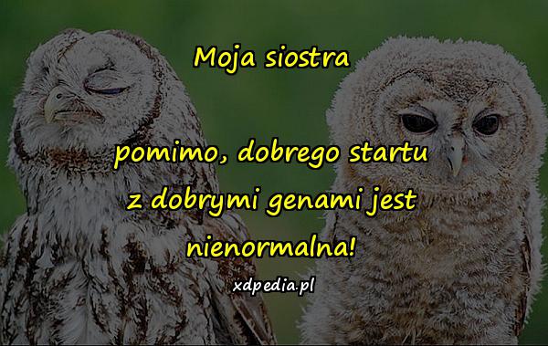 Moja siostra pomimo, dobrego startu z dobrymi genami jest