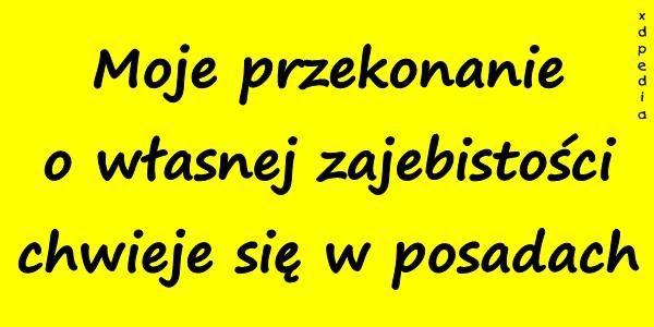 Moje przekonanie o własnej zajebistości chwieje się w