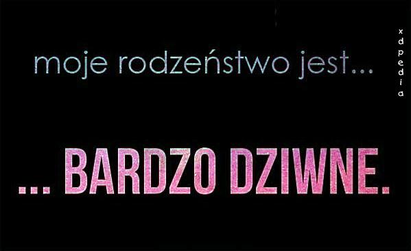 Moje rodzeństwo jest... bardzo dziwne