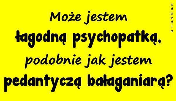 Może jestem łagodną psychopatką, podobnie jak jestem