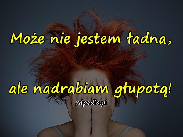 Może nie jestem ładna, ale nadrabiam głupotą