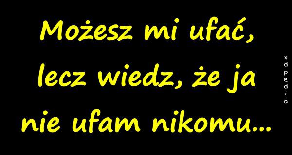 Możesz mi ufać, lecz wiedz, że ja nie ufam nikomu