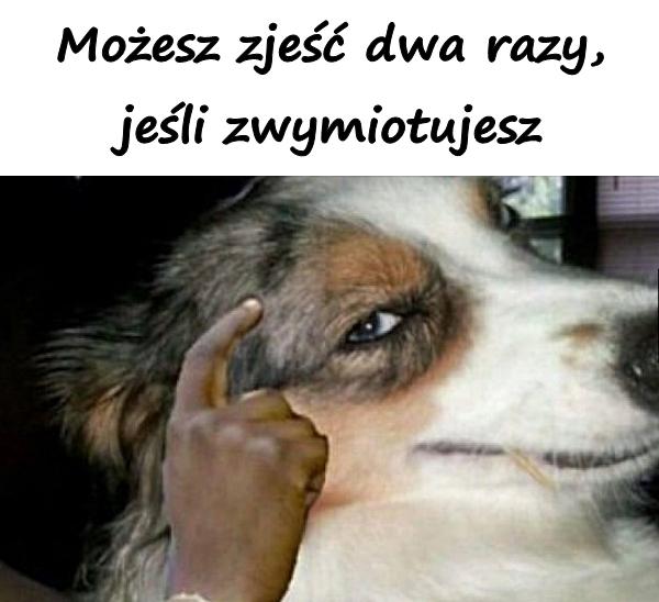 Możesz zjeść dwa razy, jeśli zwymiotujesz