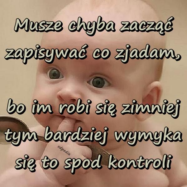 Musze chyba zacząć zapisywać co zjadam, bo im robi się