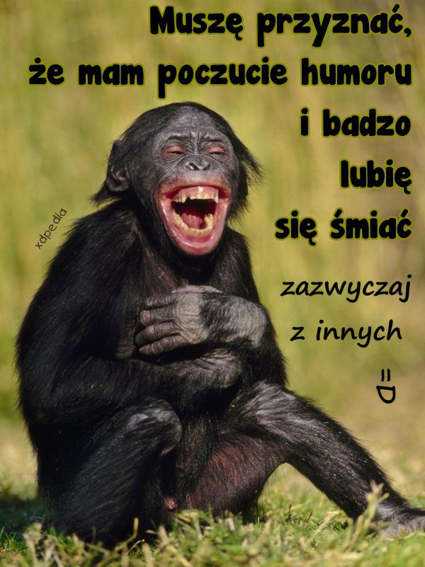 Muszę przyznać, że mam poczucie humoru i bardzo lubię się