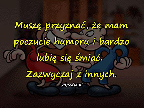 Muszę przyznać, że mam poczucie humoru i bardzo lubię się