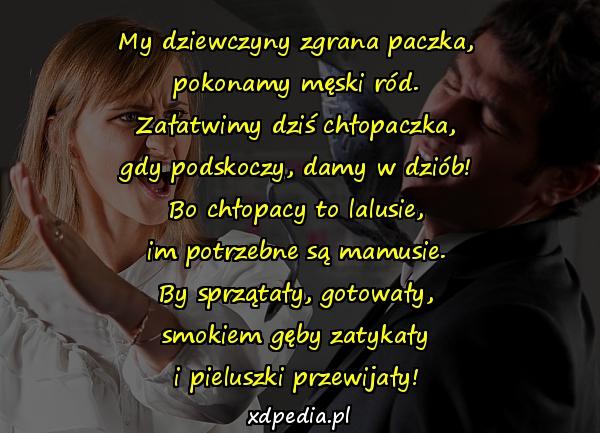 My dziewczyny zgrana paczka, pokonamy męski ród. Załatwimy