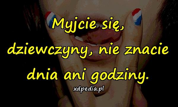 Myjcie się, dziewczyny, nie znacie dnia ani godziny