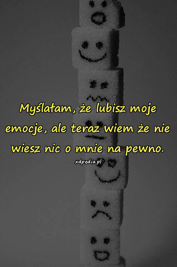 Myślałam, że lubisz moje emocje, ale teraz wiem że nie