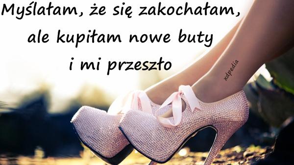 Myślałam, że się zakochałam, ale kupiłam nowe buty i mi