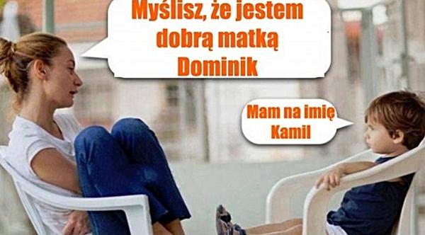 - Myślisz, że jestem dobrą matką Dominik? - Mam na imię