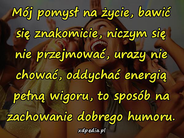 Mój pomysł na życie, bawić się znakomicie, niczym się nie