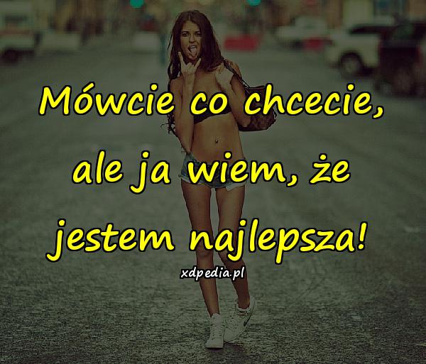 Mówcie co chcecie, ale ja wiem, że jestem najlepsza