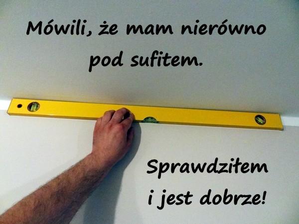 Mówili, że mam nierówno pod sufitem. Sprawdziłem i jest