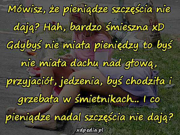 Mówisz, że pieniądze szczęścia nie dają? Hah, bardzo