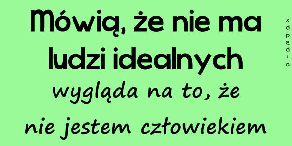 Mówią, że nie ma ludzi idealnych, wygląda na to, że nie