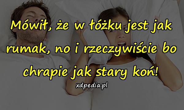 Mówił, że w łóżku jest jak rumak, no i rzeczywiście bo