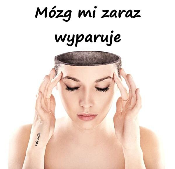 Mózg mi zaraz wyparuje