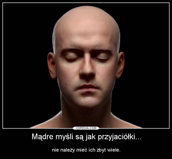 Mądre myśli są jak przyjaciółki... nie należy mieć ich zbyt