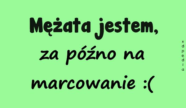 Mężata jestem,za późno na marcowanie