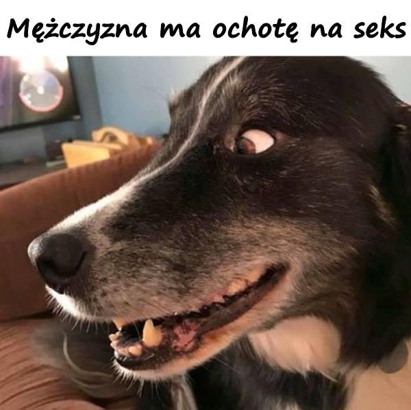 Mężczyzna ma ochotę na seks