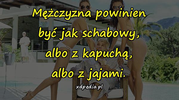 Mężczyzna powinien być jak schabowy, albo z kapuchą, albo z