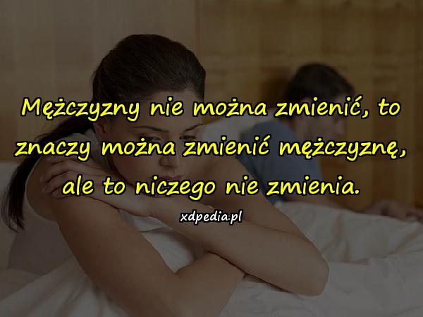 Mężczyzny nie można zmienić, to znaczy można zmienić