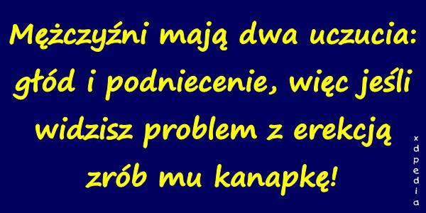 Mężczyźni mają dwa uczucia: głód i podniecenie, więc jeśli