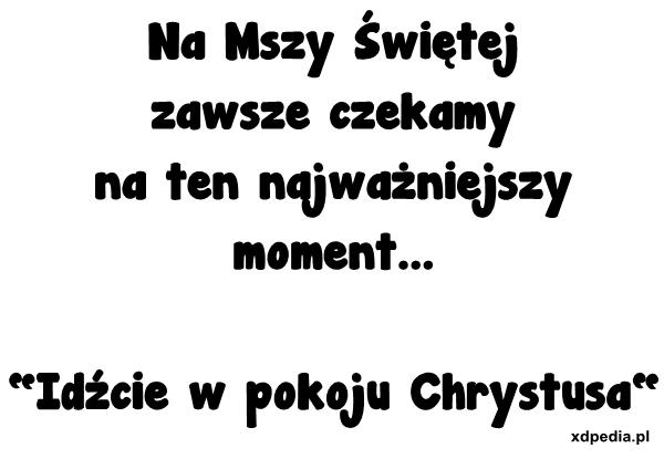 Na Mszy Świętej zawsze czekamy na ten najważniejszy