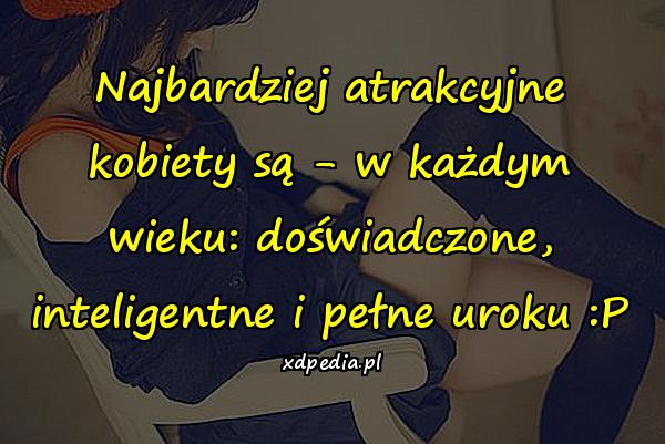 Najbardziej atrakcyjne kobiety są - w każdym wieku