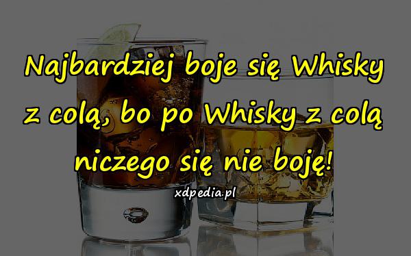 Najbardziej boje się Whisky z colą, bo po Whisky z colą