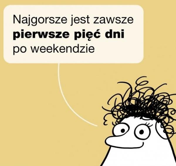 Najgorsze jest zawsze pierwsze pięć dni po weekendzie