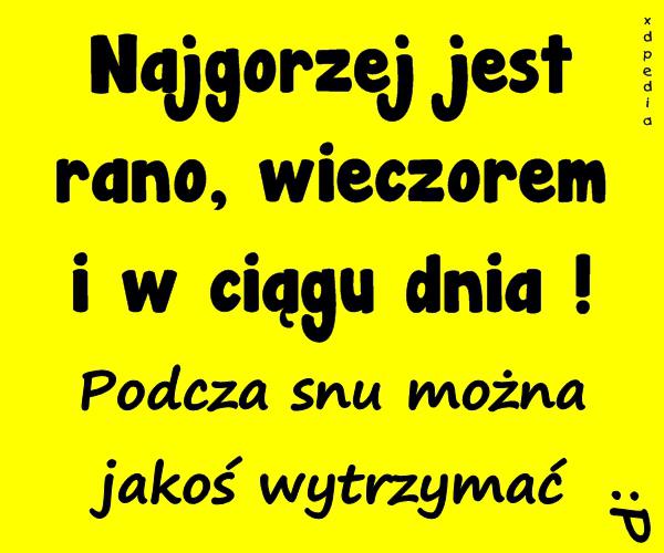 Najgorzej jest rano, wieczorem i w ciągu dnia! Podcza snu