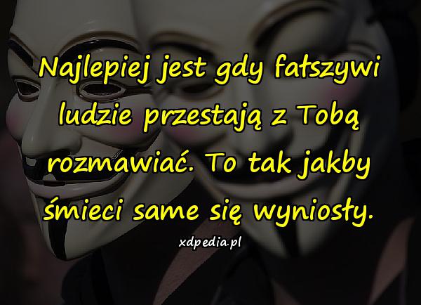 Najlepiej jest gdy fałszywi ludzie przestają z Tobą