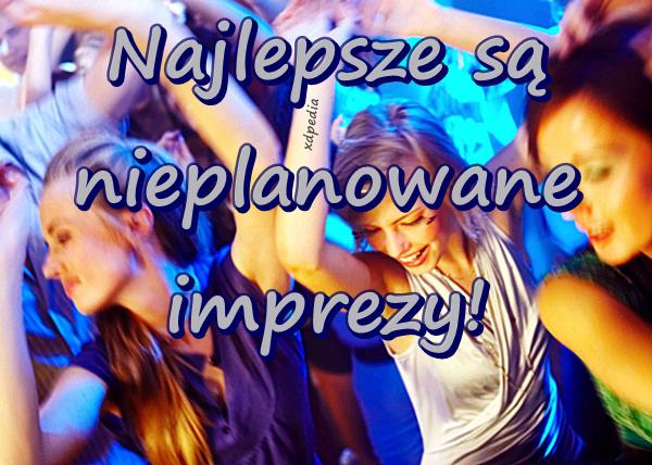 Najlepsze są nieplanowane imprezy