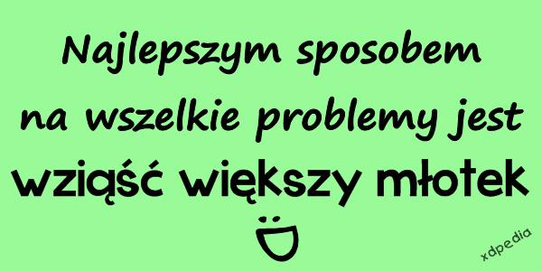 Najlepszym sposobem na wszelkie problemy jest wziąść