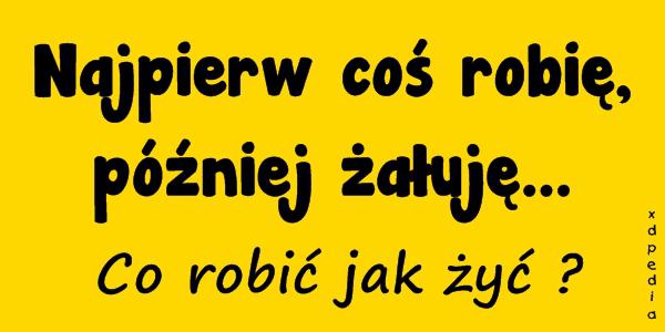 Najpierw coś robię, później żałuję... Co robić jak żyć