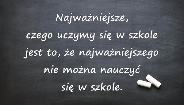 Najważniejsze, czego uczymy się w szkole jest to, że