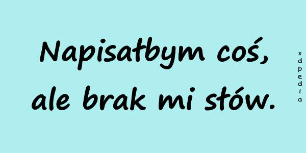 Napisałbym coś, ale brak mi słów