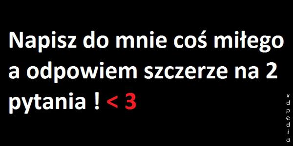 Napisz do mnie coś miłego, a odpowiem szczerze na 2 pytania