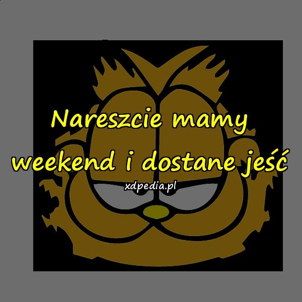 Nareszcie mamy weekend i dostane jeść