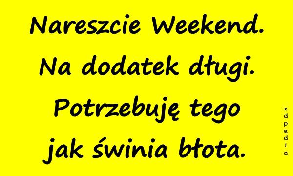 Nareszcie Weekend. Na dodatek długi. Potrzebuję tego jak