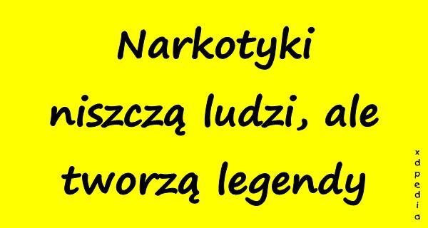 Narkotyki niszczą ludzi, ale tworzą legendy