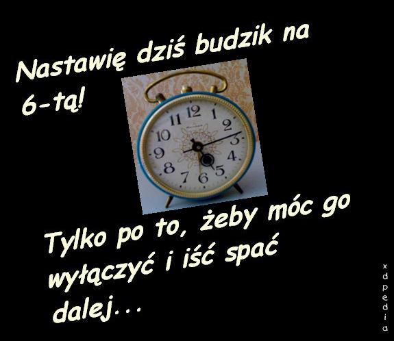 Nastawię budzik na 6-tą! Tylko po to, żeby móc go wyłączyć