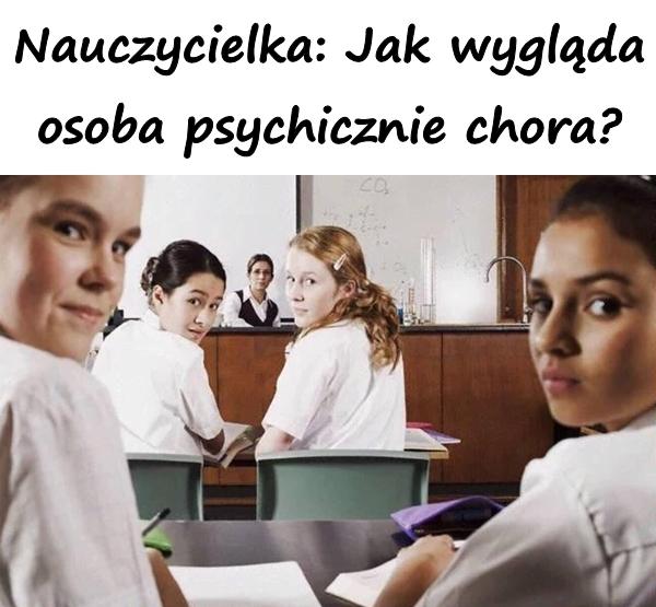 Nauczycielka: Jak wygląda osoba psychicznie chora