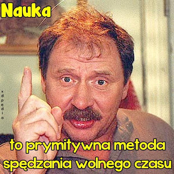 Nauka to prymitywna metoda spędzania wolnego czasu